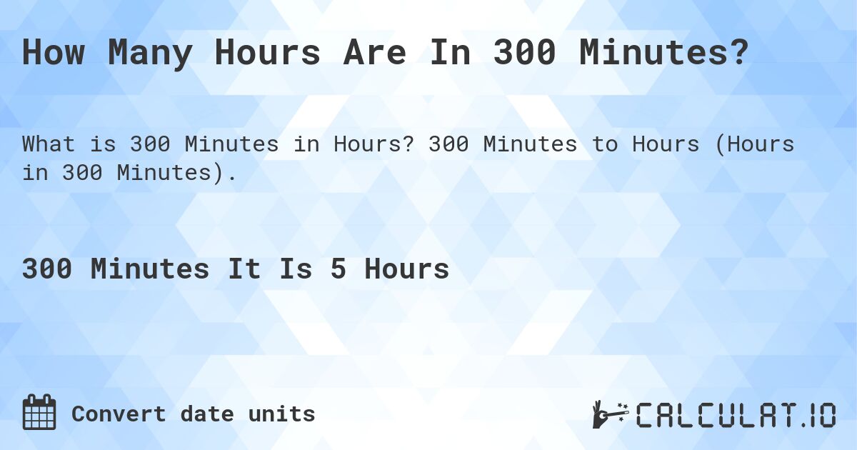 Quick Guide: Figuring Out How Long is 300 Minutes in Hours